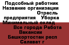 Подсобный работник › Название организации ­ Fusion Service › Отрасль предприятия ­ Уборка › Минимальный оклад ­ 17 600 - Все города Работа » Вакансии   . Башкортостан респ.,Салават г.